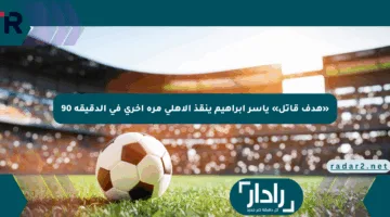 «هدف قاتل» ياسر إبراهيم ينقذ الأهلي مرة أخرى في الدقيقة 90
